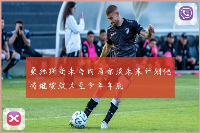 桑托斯尚未与内马尔谈未来计划他将继续效力至今年年底