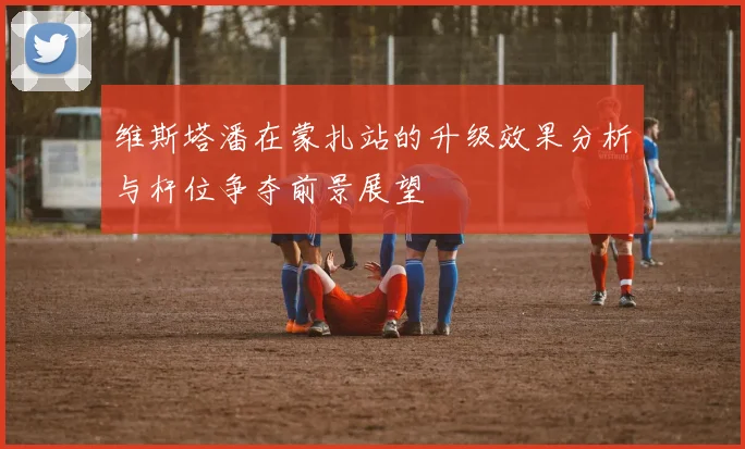 维斯塔潘在蒙扎站的升级效果分析与杆位争夺前景展望