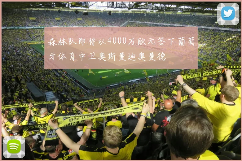森林队即将以4000万欧元签下葡萄牙体育中卫奥斯曼迪奥曼德